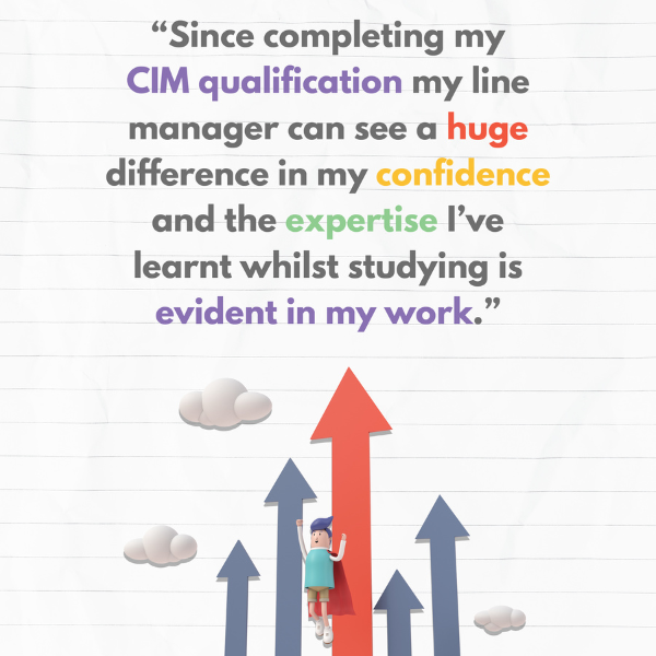 "Since completing my CIM qualification my line manager can see a huge different in my confidence and the expertise I've learnt whilst studying is evident in my work." - Jessica Houghton, product marketing manager, Esri