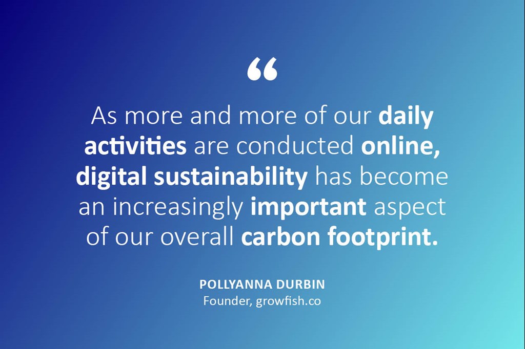 Text description: "As more and more of our daily activities are conducted online, digital sustainability has become an increasingly important aspect of our overall carbon footprint." - Pollyanna Durbin, founder, Growfish.co