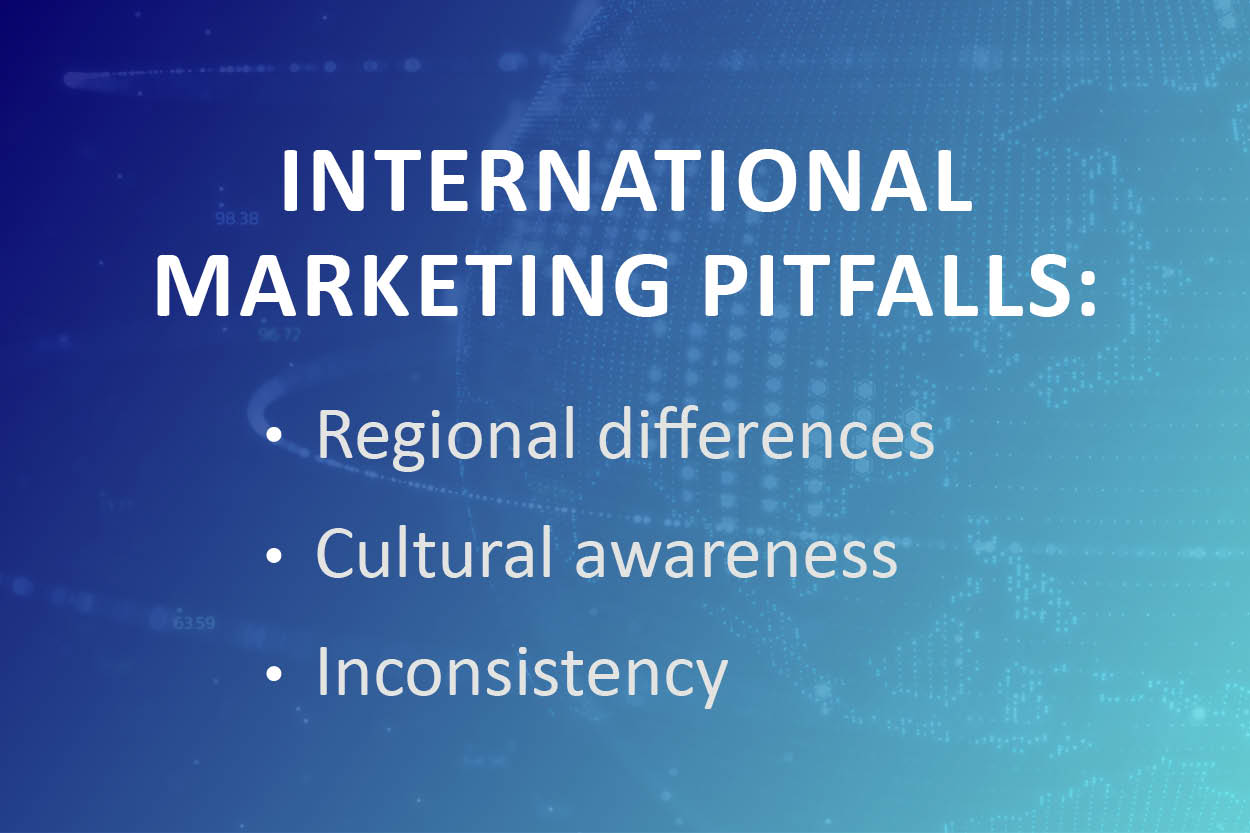 The most common pitfalls when marketing internationally are missing regional differences, lacking cultural awareness, and inconsistency of branding